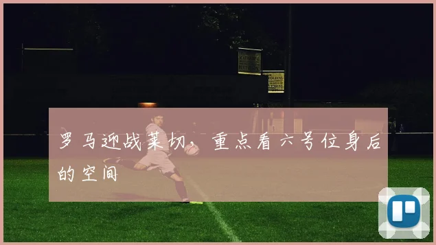 罗马迎战莱切，重点看六号位身后的空间
