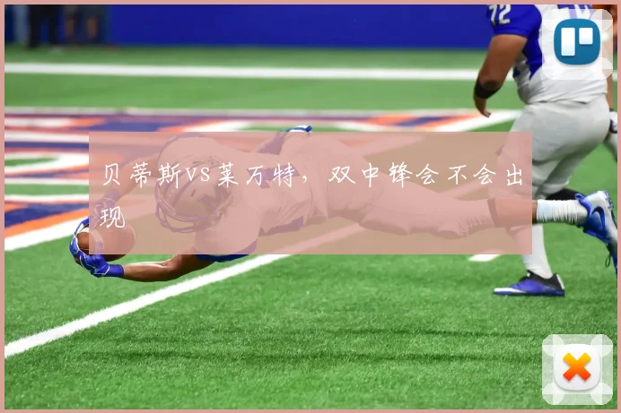 贝蒂斯vs莱万特，双中锋会不会出现