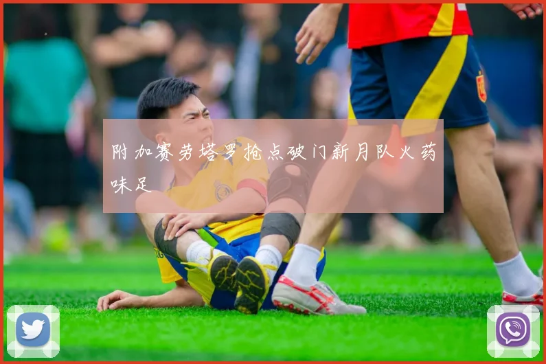 附加赛劳塔罗抢点破门新月队火药味足